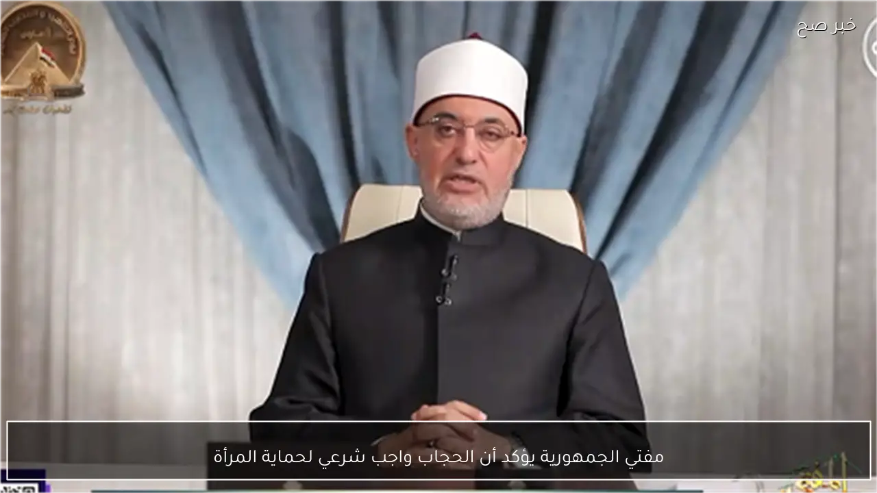 مفتي الجمهورية يؤكد أن الحجاب واجب شرعي لحماية المرأة