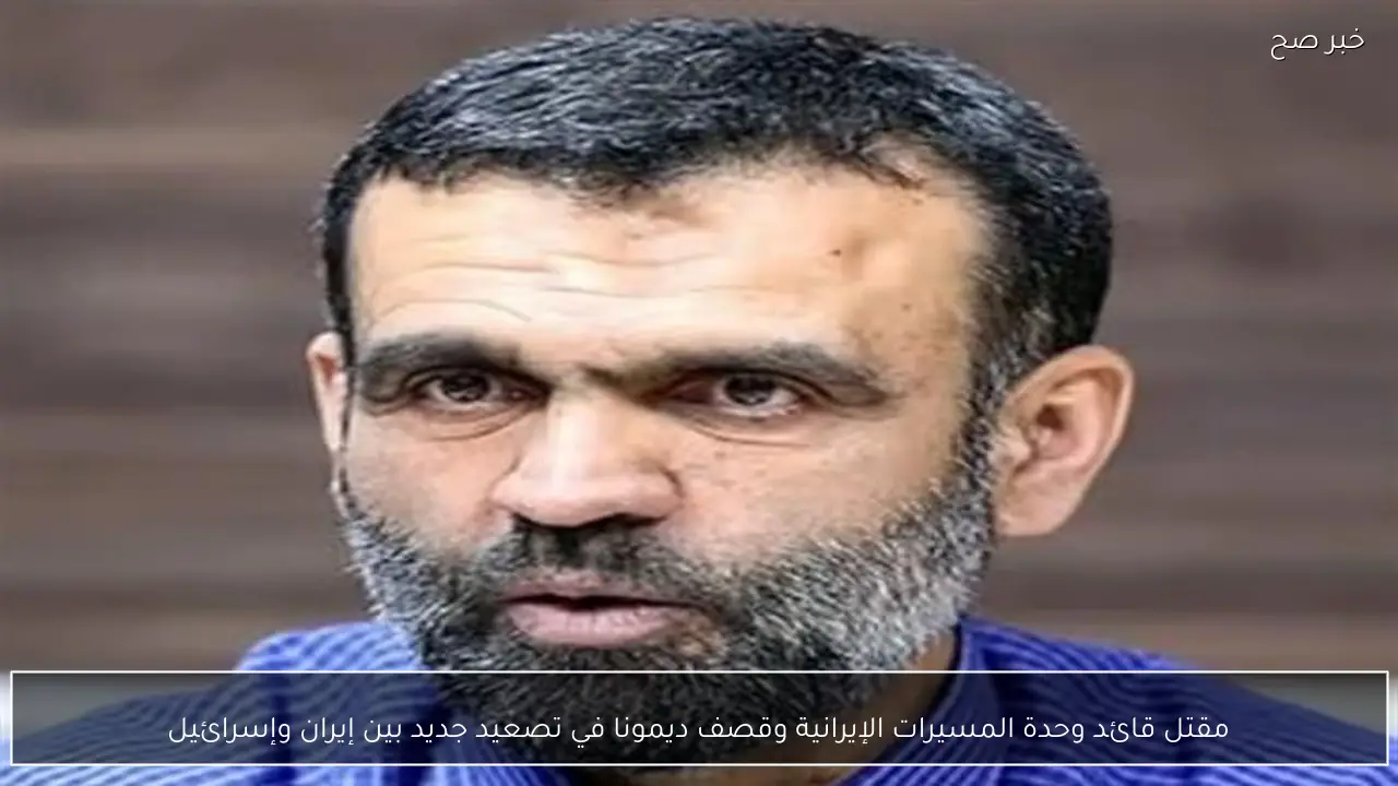 مقتل قائد وحدة المسيرات الإيرانية وقصف ديمونا في تصعيد جديد بين إيران وإسرائيل