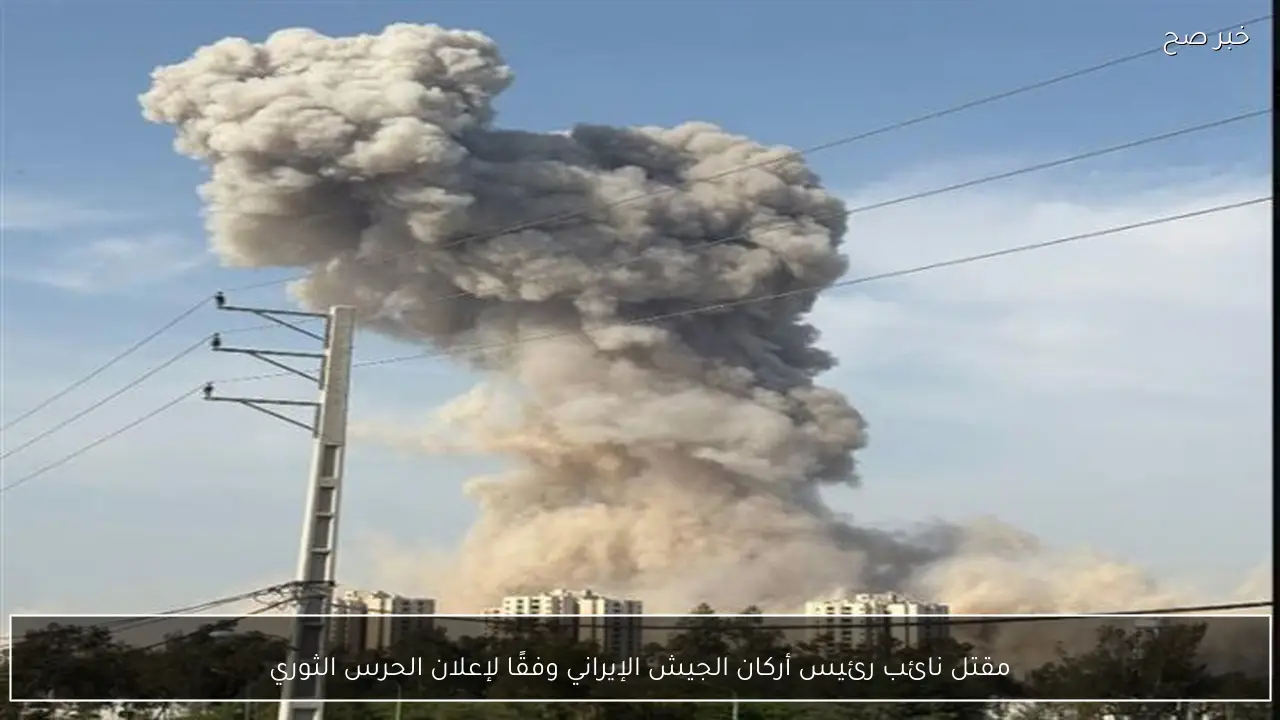 مقتل نائب رئيس أركان الجيش الإيراني وفقًا لإعلان الحرس الثوري