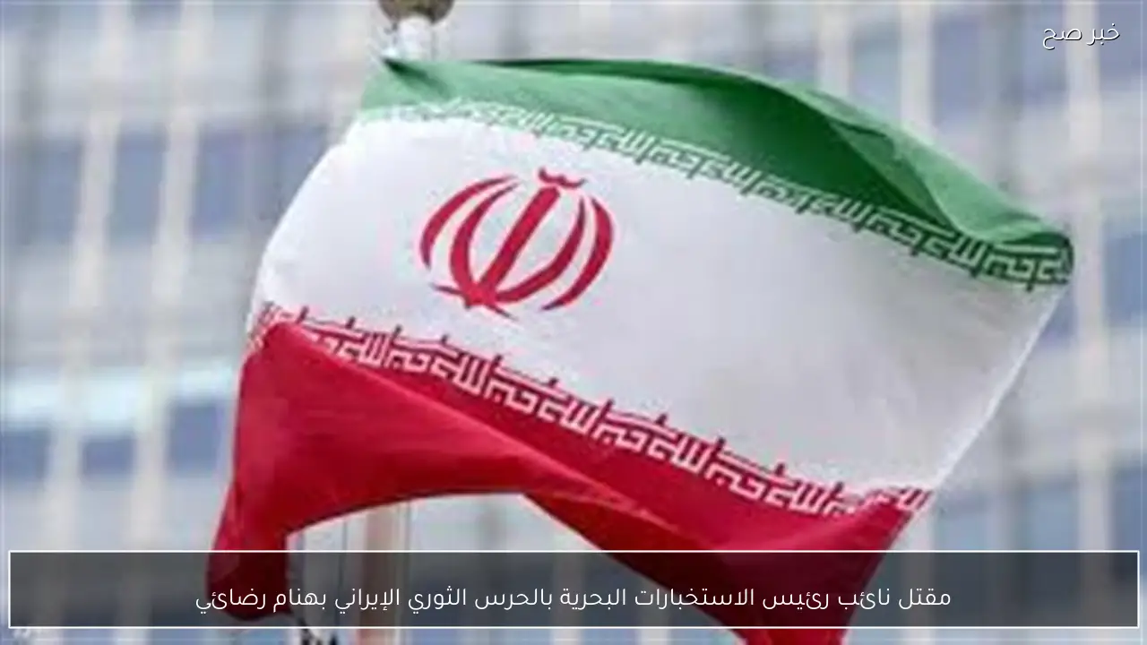 مقتل نائب رئيس الاستخبارات البحرية بالحرس الثوري الإيراني بهنام رضائي