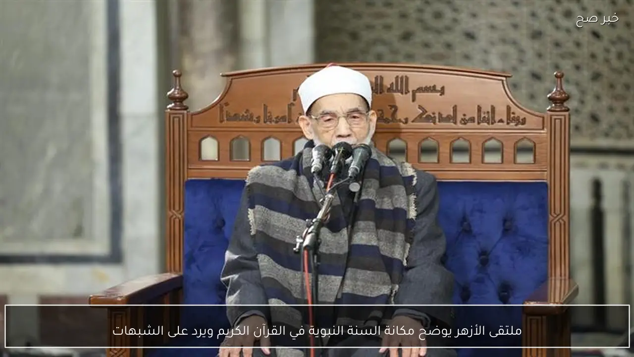 ملتقى الأزهر يوضح مكانة السنة النبوية في القرآن الكريم ويرد على الشبهات