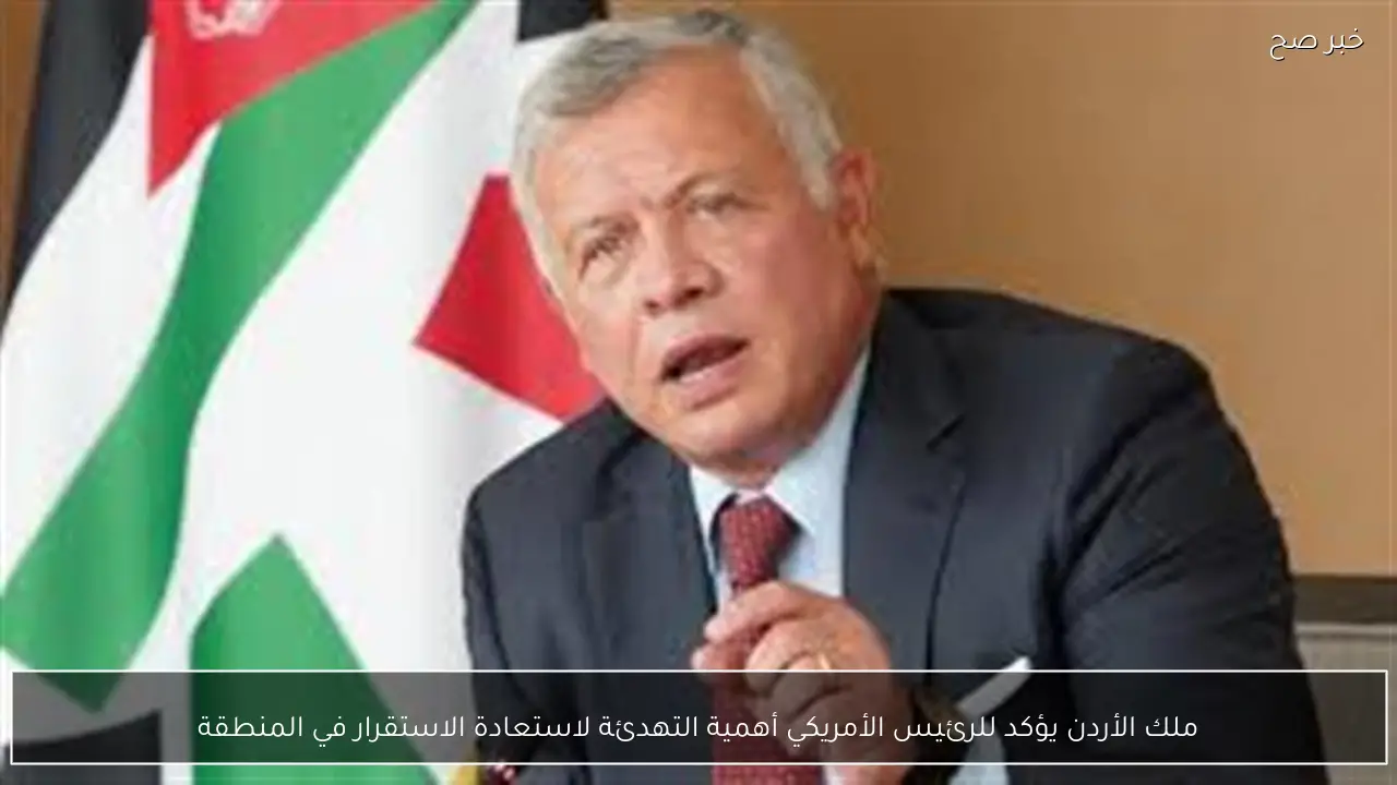 ملك الأردن يؤكد للرئيس الأمريكي أهمية التهدئة لاستعادة الاستقرار في المنطقة