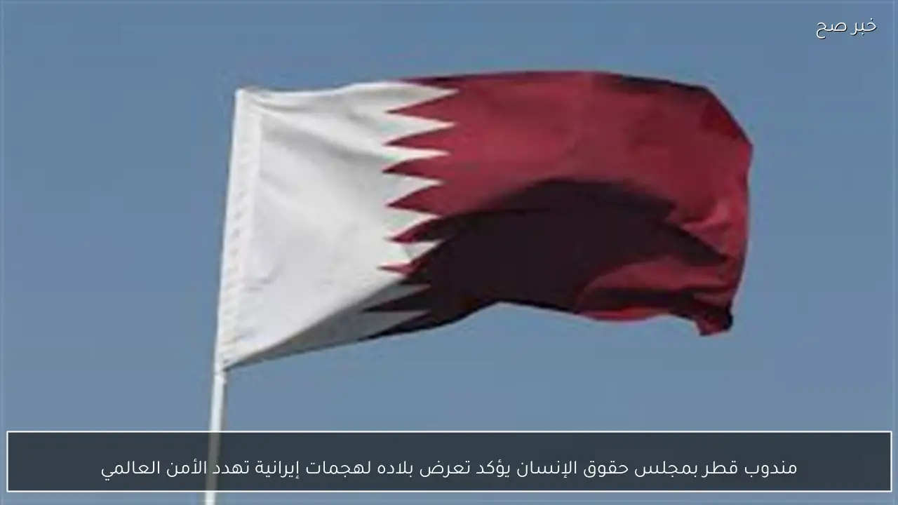 مندوب قطر بمجلس حقوق الإنسان يؤكد تعرض بلاده لهجمات إيرانية تهدد الأمن العالمي