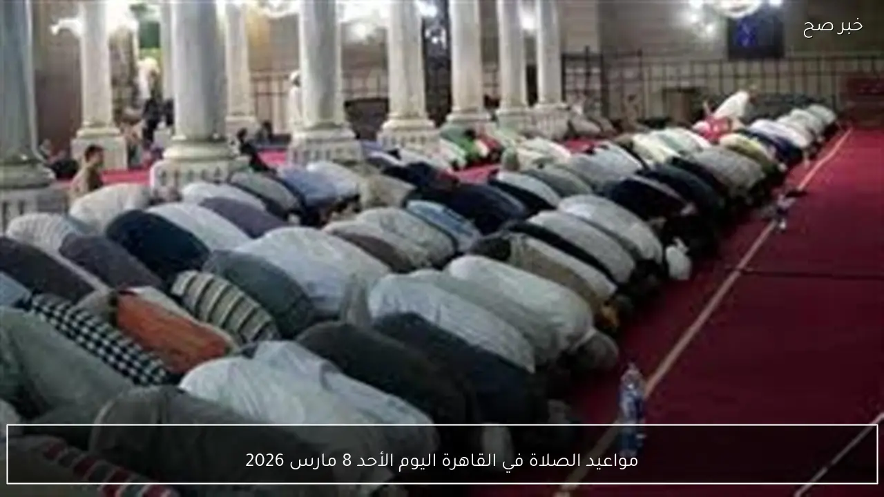 مواعيد الصلاة في القاهرة اليوم الأحد 8 مارس 2026