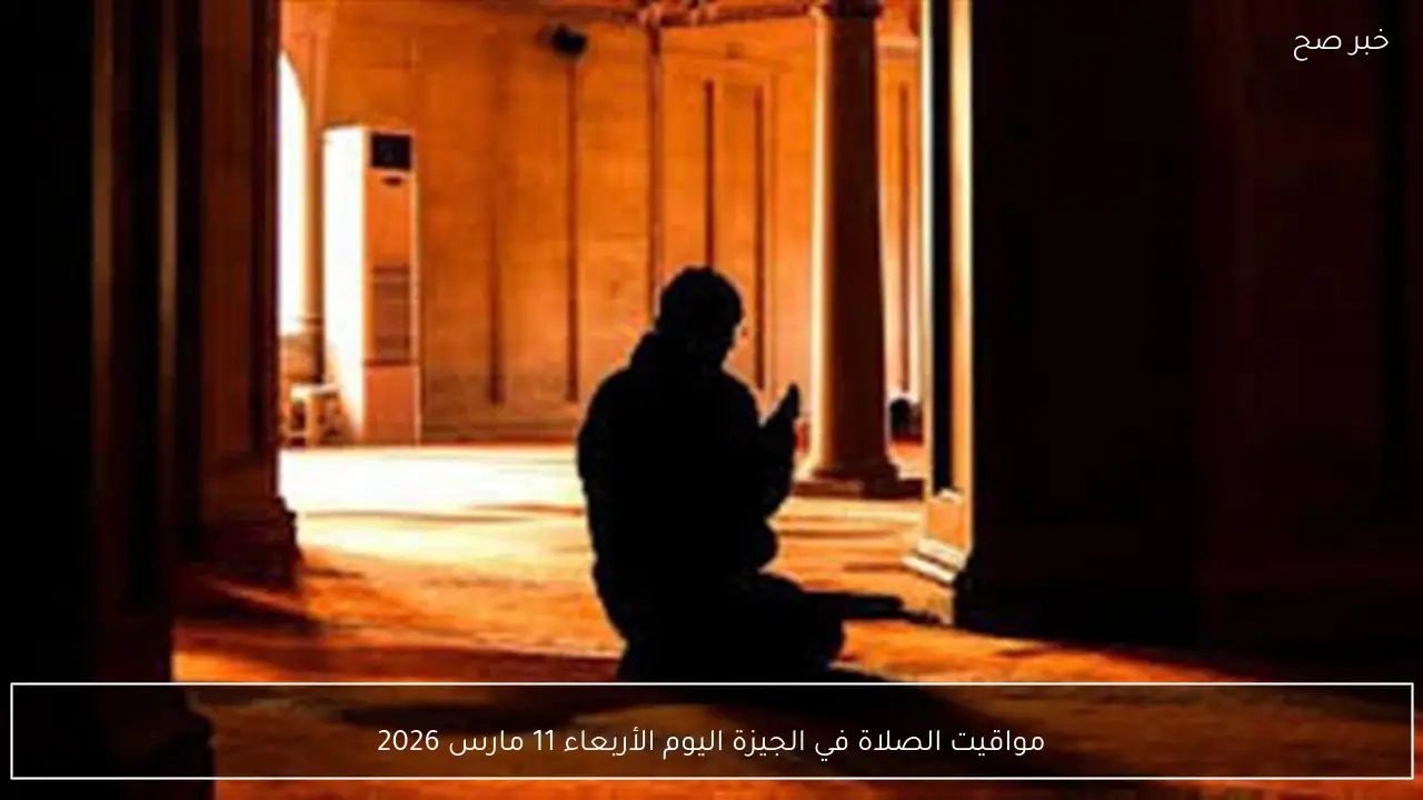 مواقيت الصلاة في الجيزة اليوم الأربعاء 11 مارس 2026