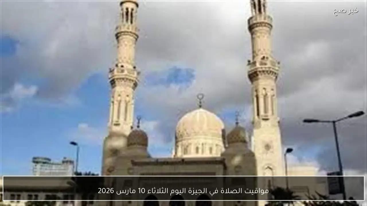 مواقيت الصلاة في الجيزة اليوم الثلاثاء 10 مارس 2026