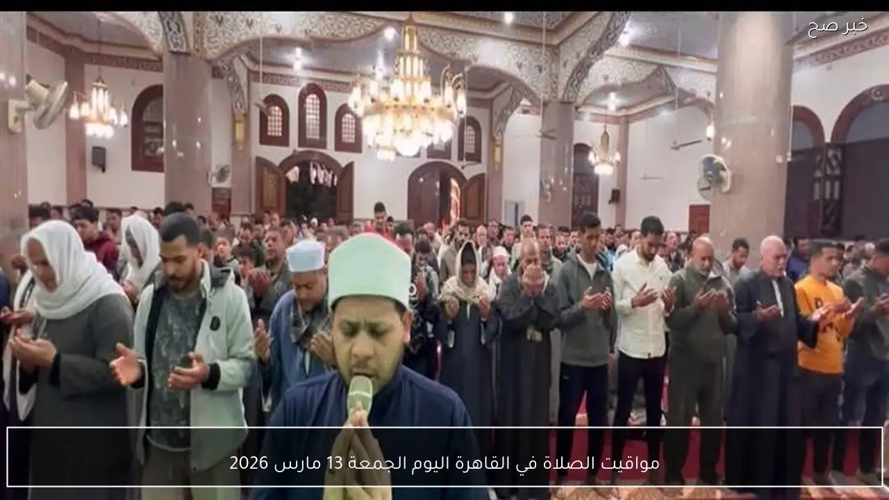 مواقيت الصلاة في القاهرة اليوم الجمعة 13 مارس 2026