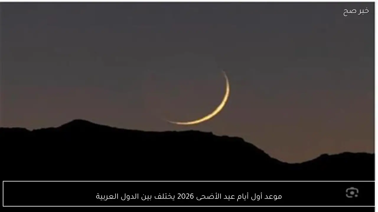 موعد أول أيام عيد الأضحى 2026 يختلف بين الدول العربية