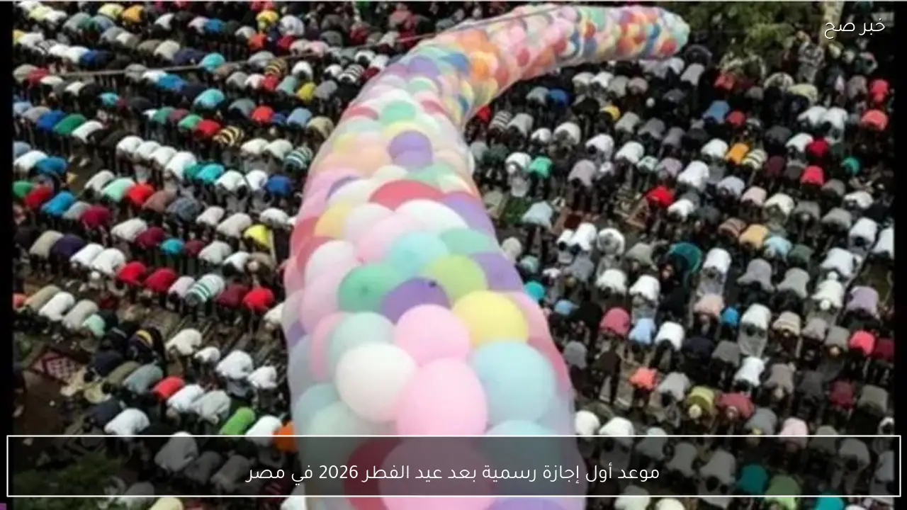 موعد أول إجازة رسمية بعد عيد الفطر 2026 في مصر