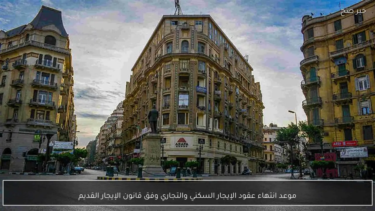 موعد انتهاء عقود الإيجار السكني والتجاري وفق قانون الإيجار القديم