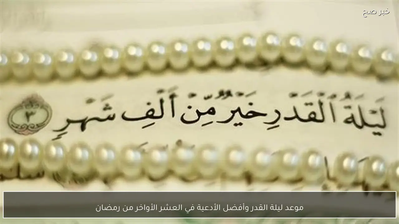 موعد ليلة القدر وأفضل الأدعية في العشر الأواخر من رمضان