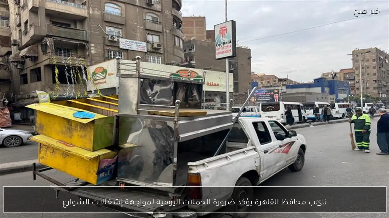 نائب محافظ القاهرة يؤكد ضرورة الحملات اليومية لمواجهة إشغالات الشوارع