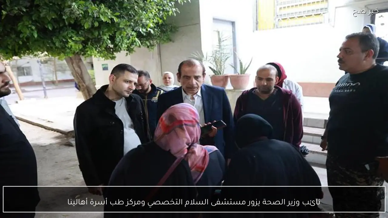 نائب وزير الصحة يزور مستشفى السلام التخصصي ومركز طب أسرة أهالينا