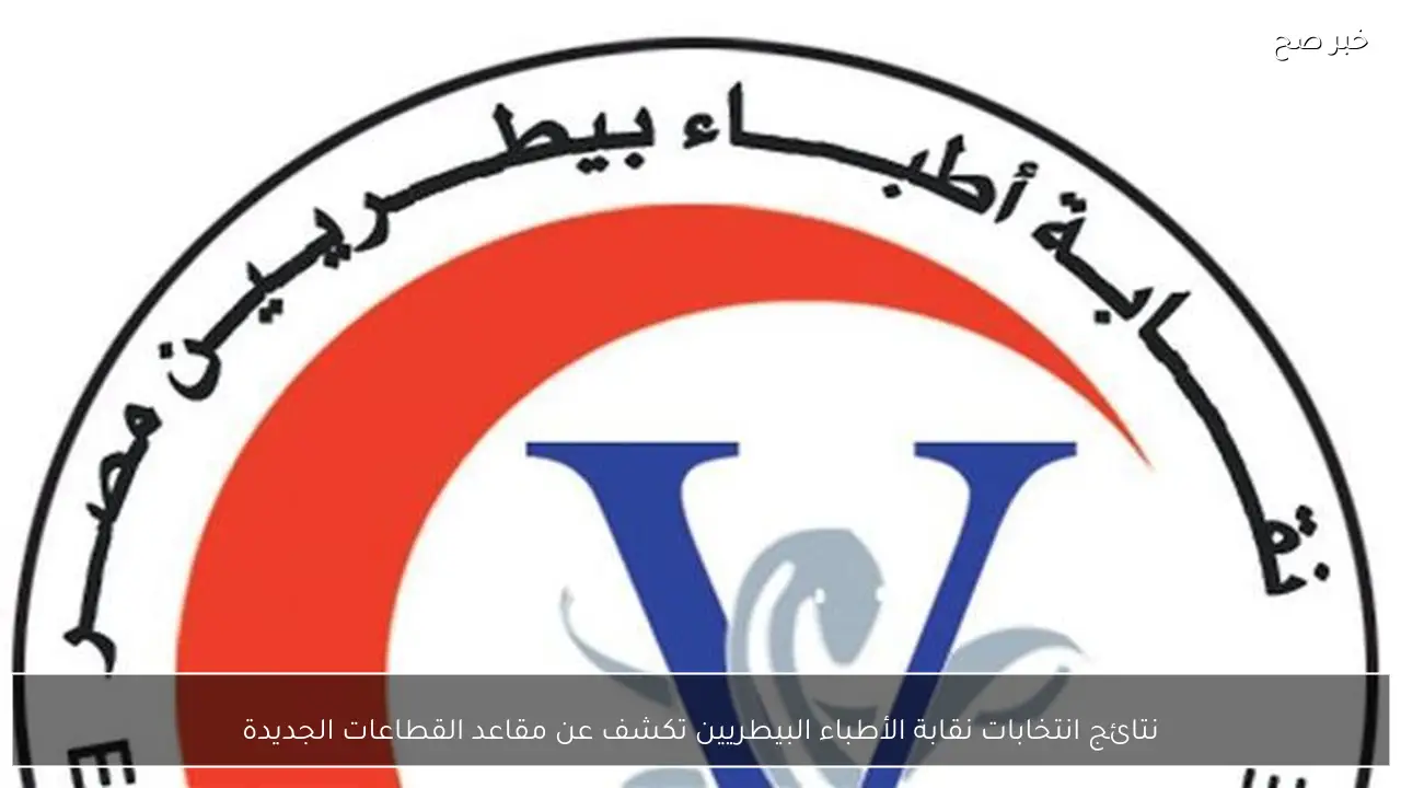 نتائج انتخابات نقابة الأطباء البيطريين تكشف عن مقاعد القطاعات الجديدة