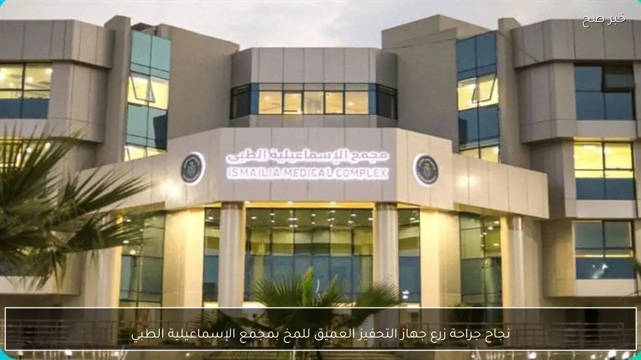 نجاح جراحة زرع جهاز التحفيز العميق للمخ بمجمع الإسماعيلية الطبي