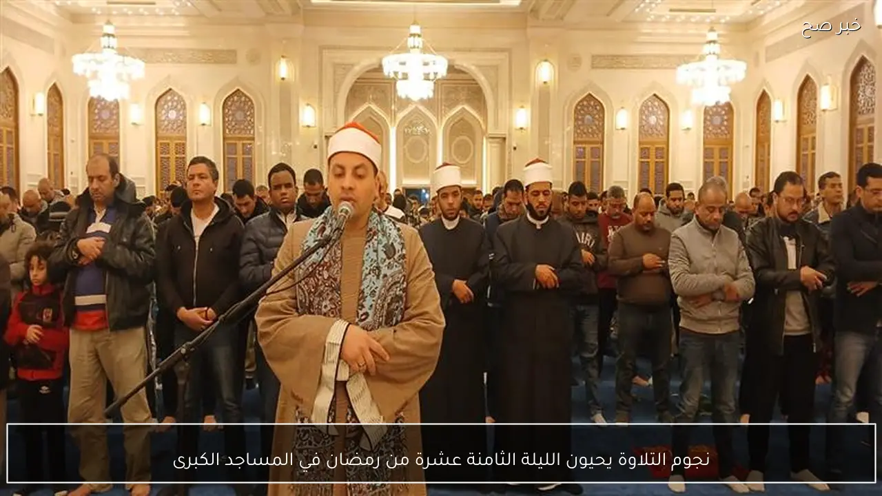 نجوم التلاوة يحيون الليلة الثامنة عشرة من رمضان في المساجد الكبرى