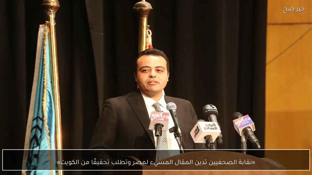 «نقابة الصحفيين تدين المقال المسيء لمصر وتطلب تحقيقًا من الكويت»