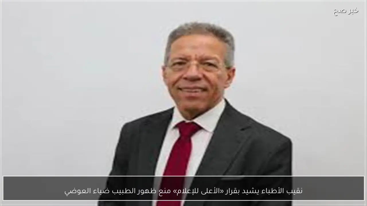 نقيب الأطباء يشيد بقرار «الأعلى للإعلام» منع ظهور الطبيب ضياء العوضي