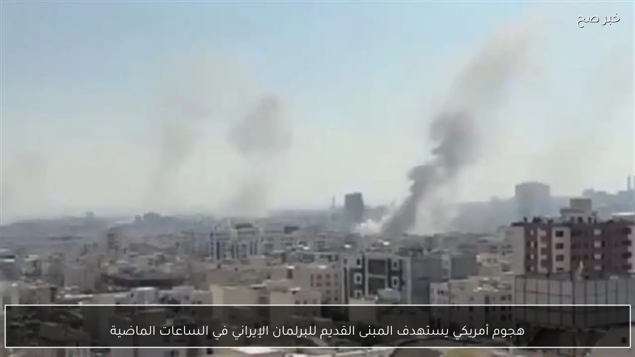 هجوم أمريكي يستهدف المبنى القديم للبرلمان الإيراني في الساعات الماضية