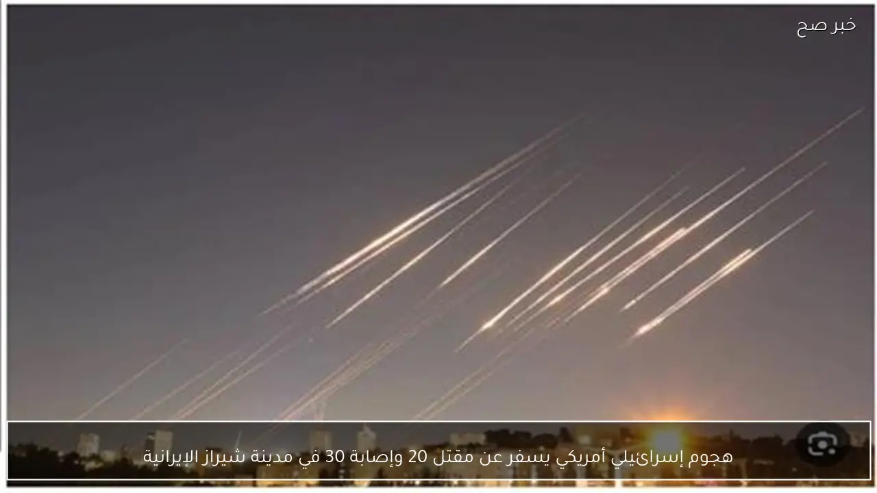 هجوم إسرائيلي أمريكي يسفر عن مقتل 20 وإصابة 30 في مدينة شيراز الإيرانية