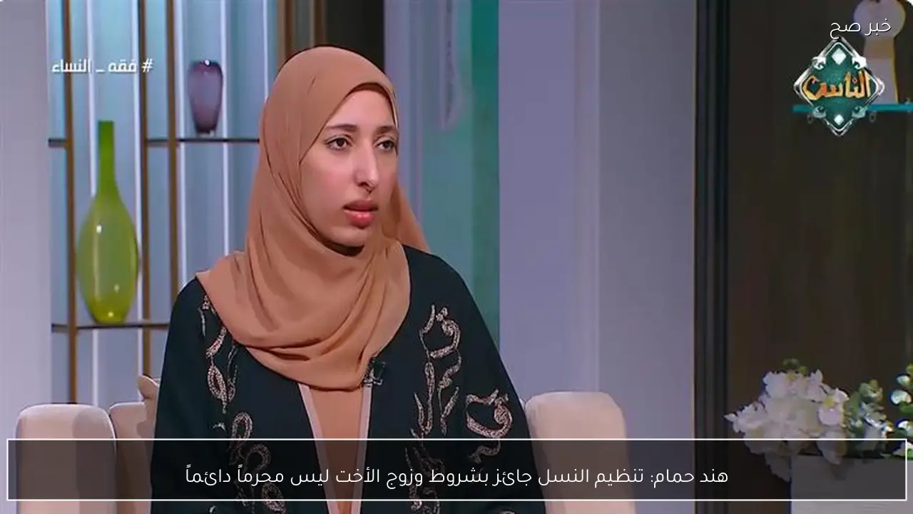 هند حمام: تنظيم النسل جائز بشروط وزوج الأخت ليس محرماً دائماً