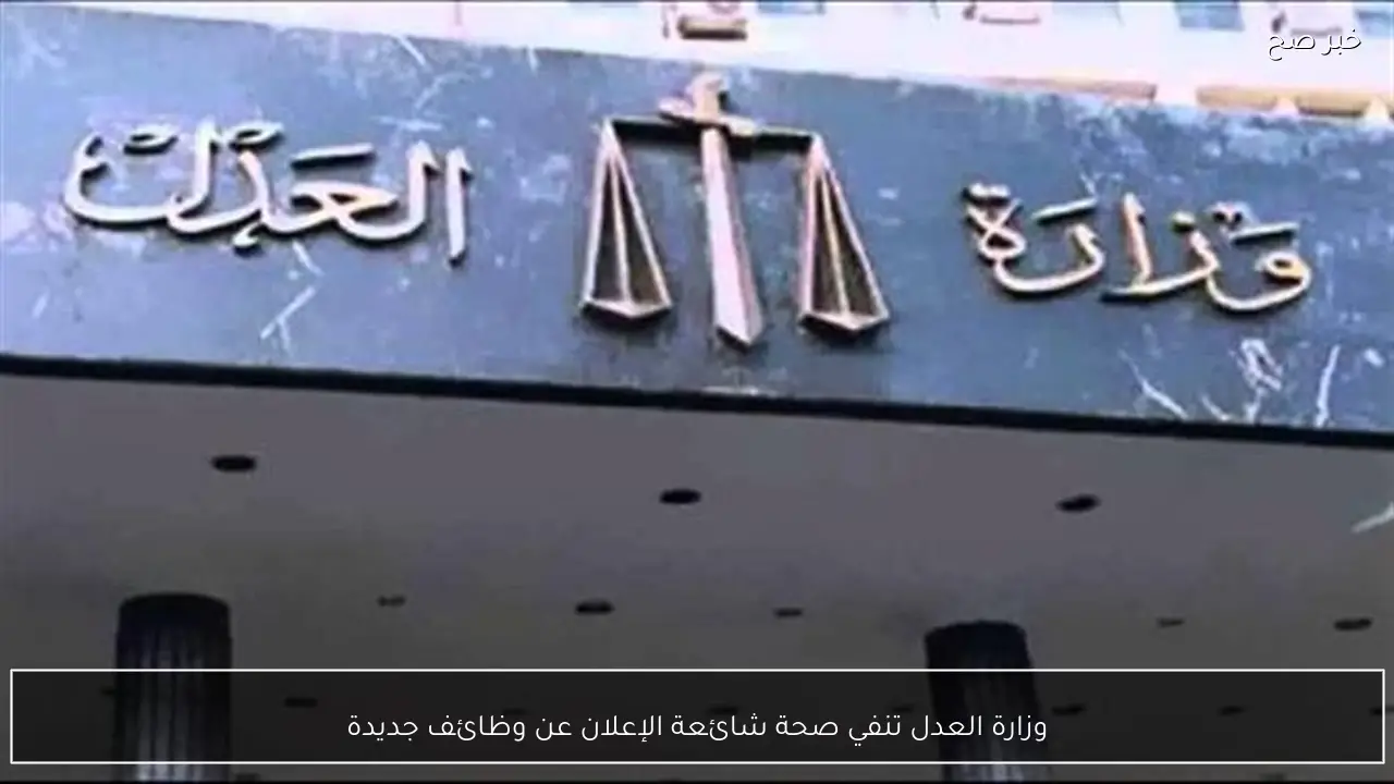وزارة العدل تنفي صحة شائعة الإعلان عن وظائف جديدة