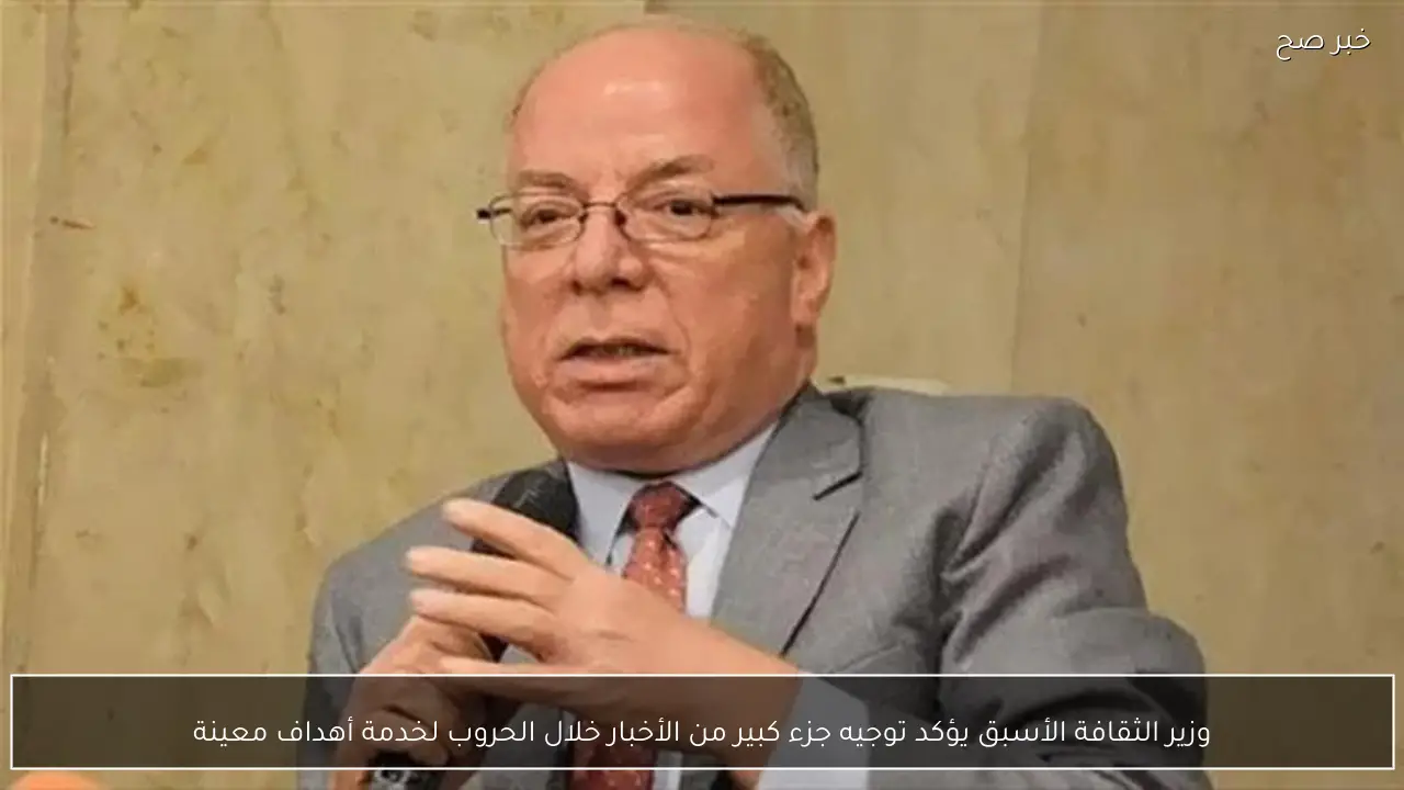 وزير الثقافة الأسبق يؤكد توجيه جزء كبير من الأخبار خلال الحروب لخدمة أهداف معينة