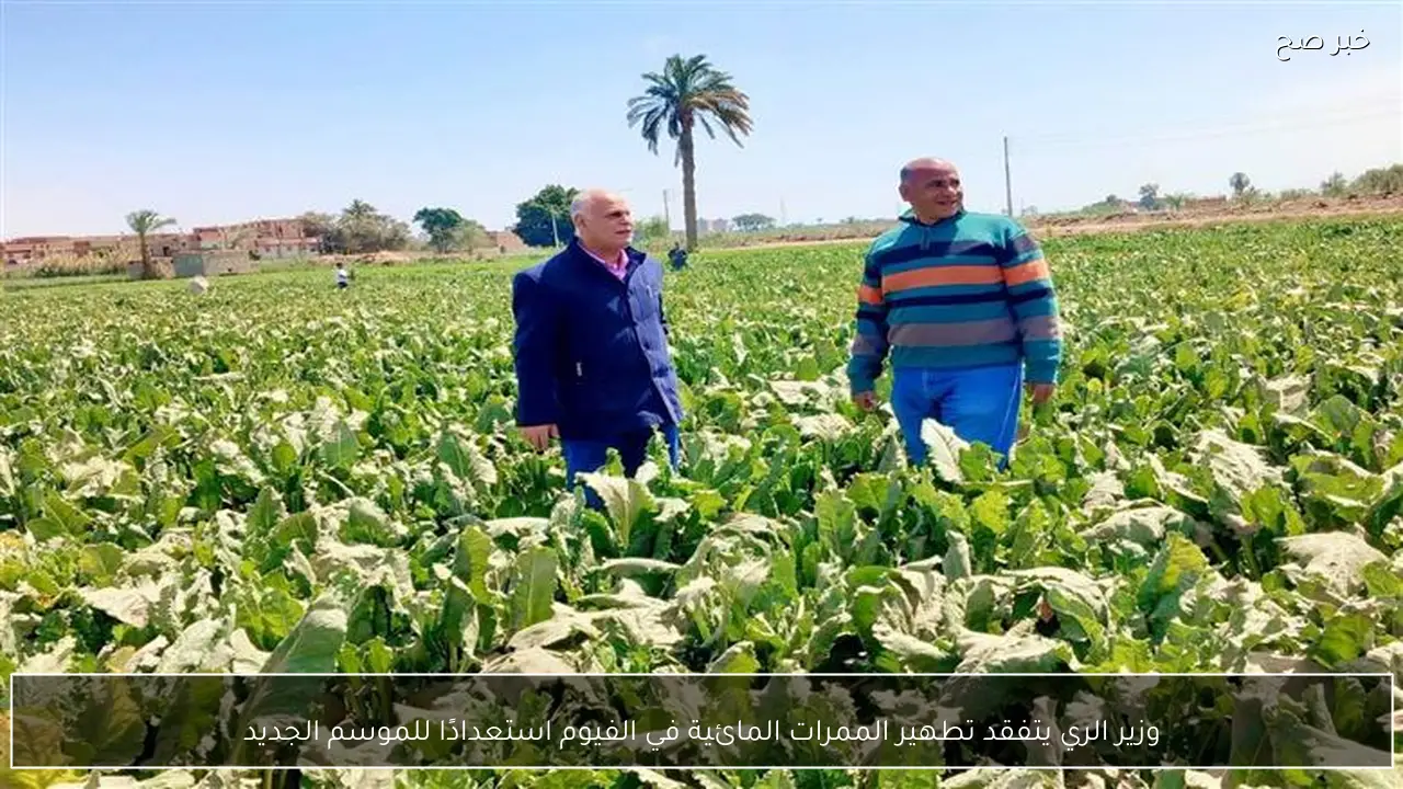 وزير الري يتفقد تطهير الممرات المائية في الفيوم استعدادًا للموسم الجديد