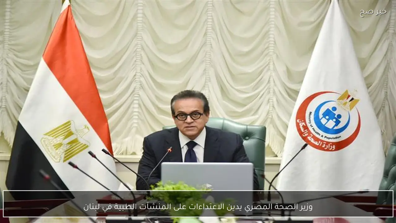 وزير الصحة المصري يدين الاعتداءات على المنشآت الطبية في لبنان