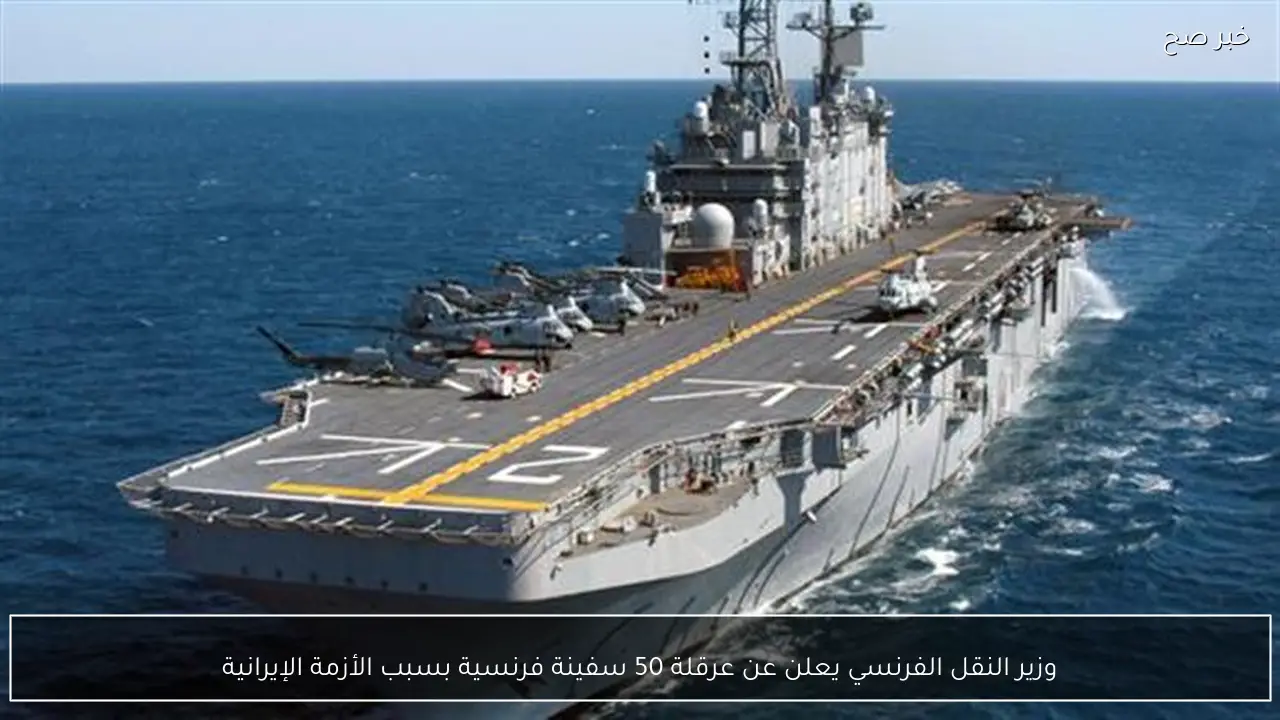 وزير النقل الفرنسي يعلن عن عرقلة 50 سفينة فرنسية بسبب الأزمة الإيرانية