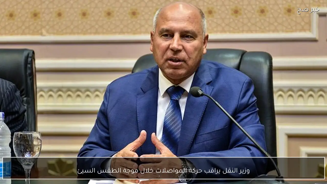 وزير النقل يراقب حركة المواصلات خلال موجة الطقس السيئ