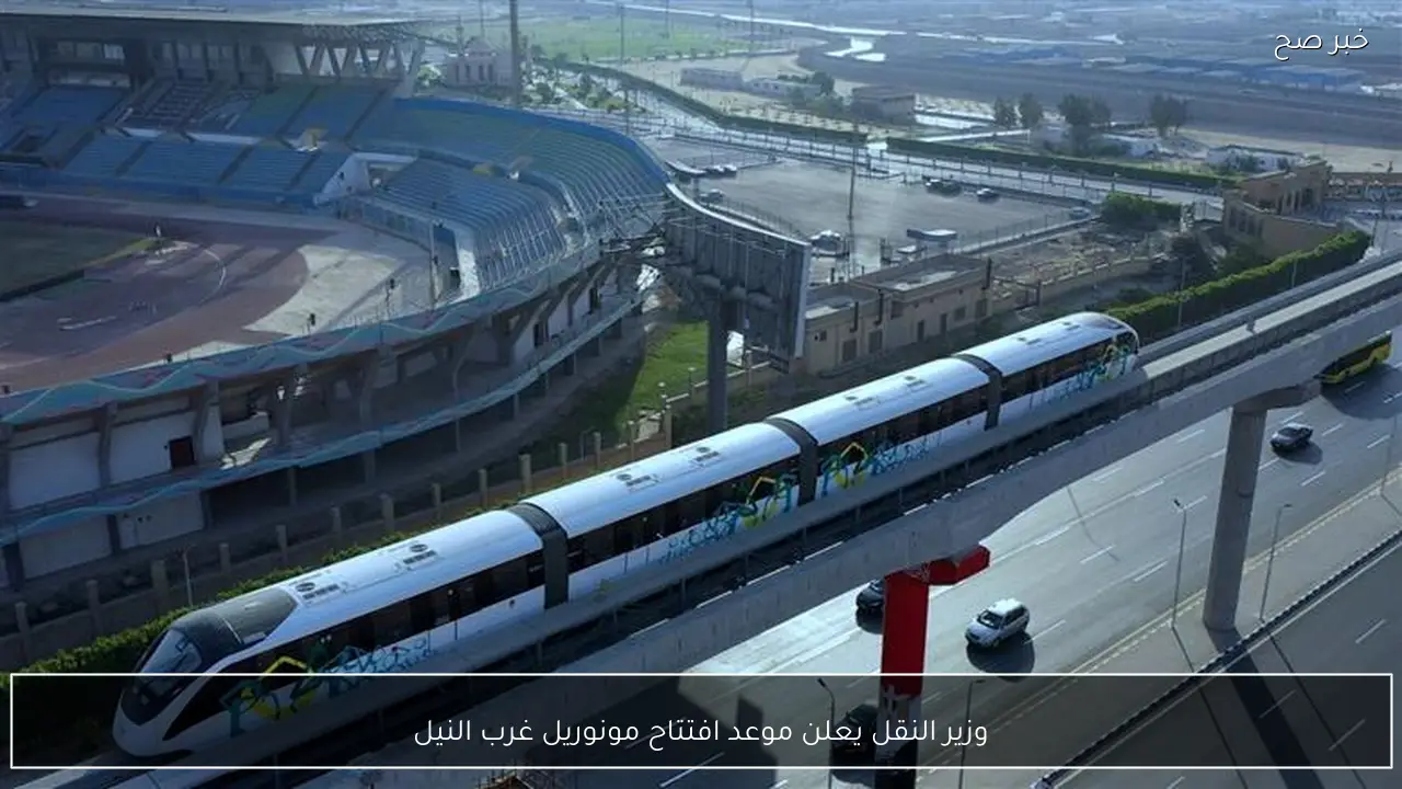 وزير النقل يعلن موعد افتتاح مونوريل غرب النيل