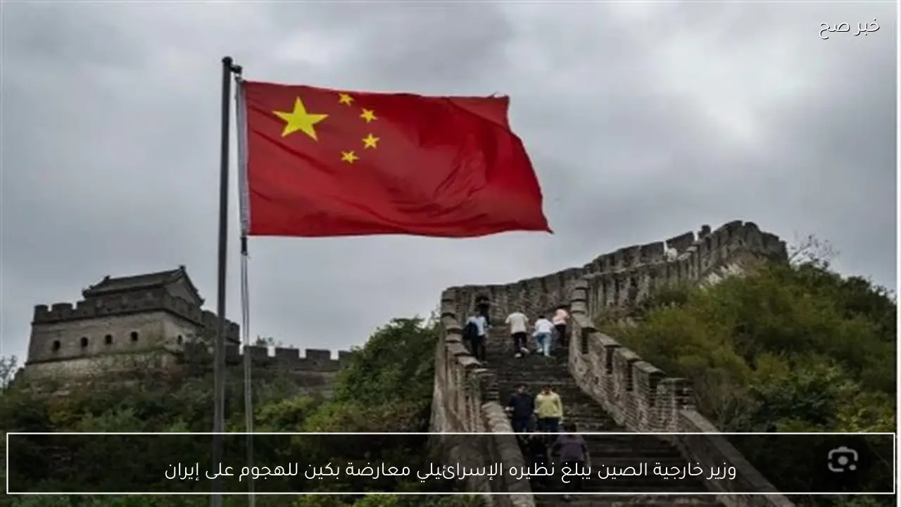 وزير خارجية الصين يبلغ نظيره الإسرائيلي معارضة بكين للهجوم على إيران