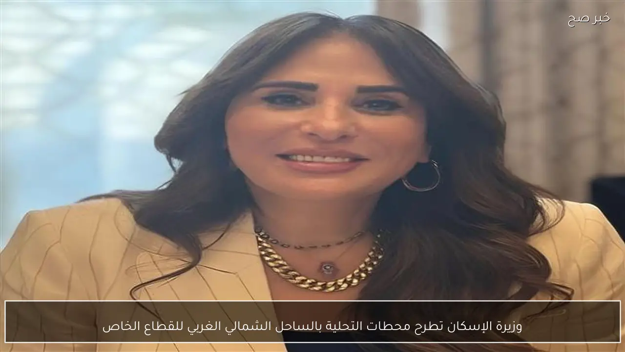 وزيرة الإسكان تطرح محطات التحلية بالساحل الشمالي الغربي للقطاع الخاص