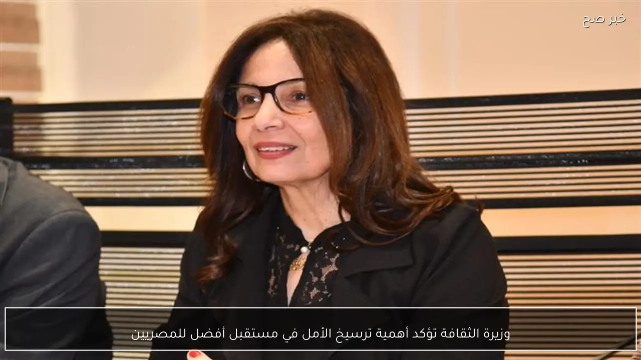 وزيرة الثقافة تؤكد أهمية ترسيخ الأمل في مستقبل أفضل للمصريين