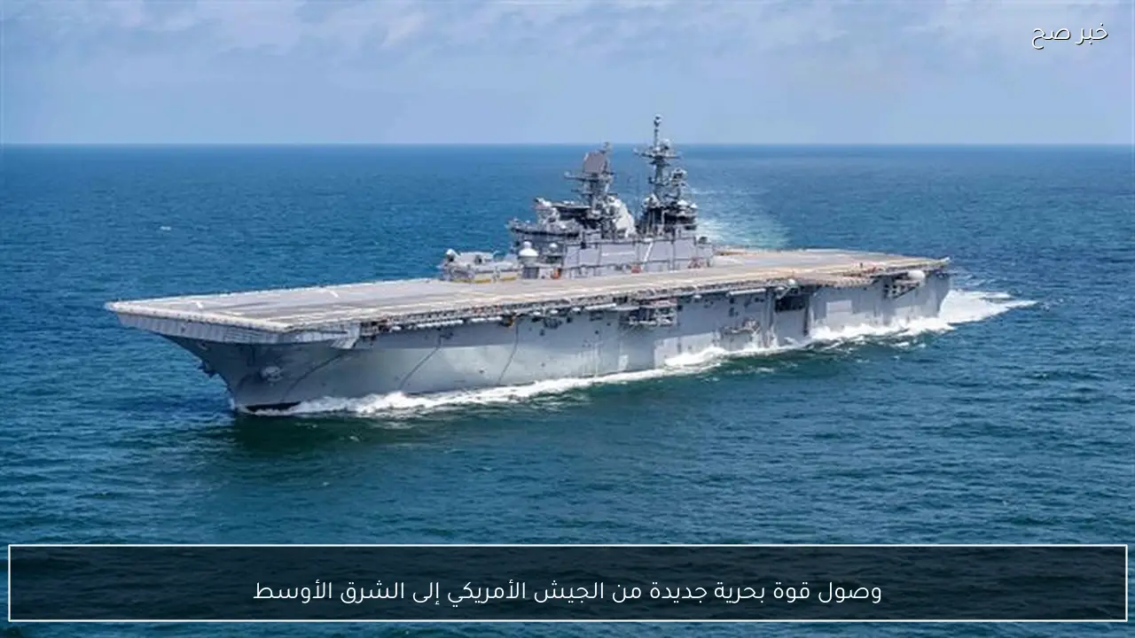 وصول قوة بحرية جديدة من الجيش الأمريكي إلى الشرق الأوسط