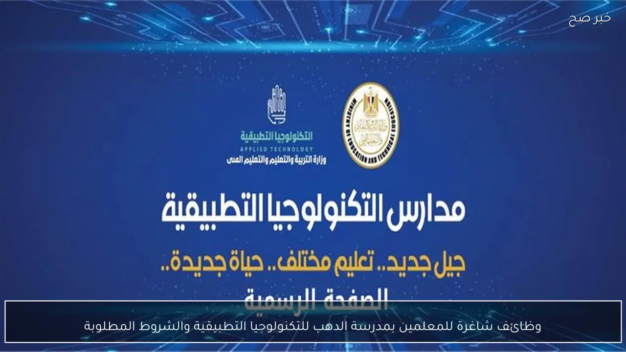 وظائف شاغرة للمعلمين بمدرسة الدهب للتكنولوجيا التطبيقية والشروط المطلوبة