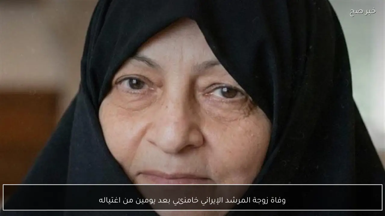 وفاة زوجة المرشد الإيراني خامنئي بعد يومين من اغتياله