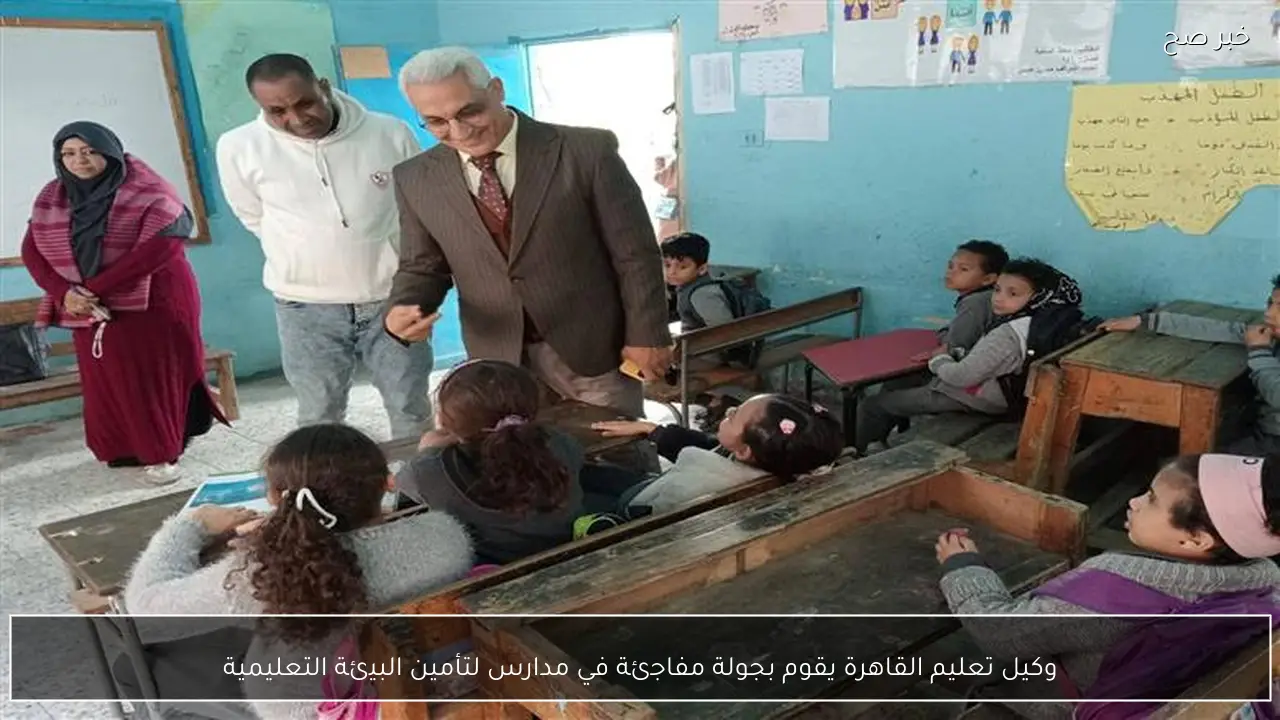 وكيل تعليم القاهرة يقوم بجولة مفاجئة في مدارس لتأمين البيئة التعليمية