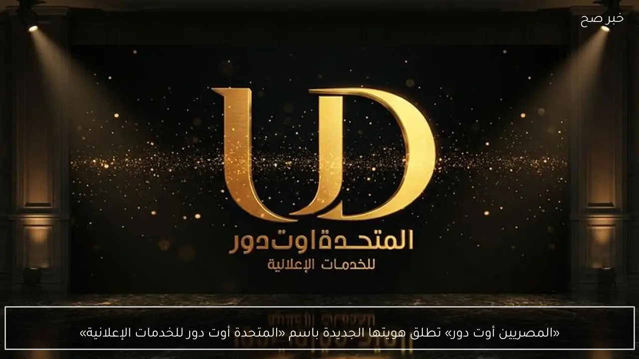 «المصريين أوت دور» تطلق هويتها الجديدة باسم «المتحدة أوت دور للخدمات الإعلانية»