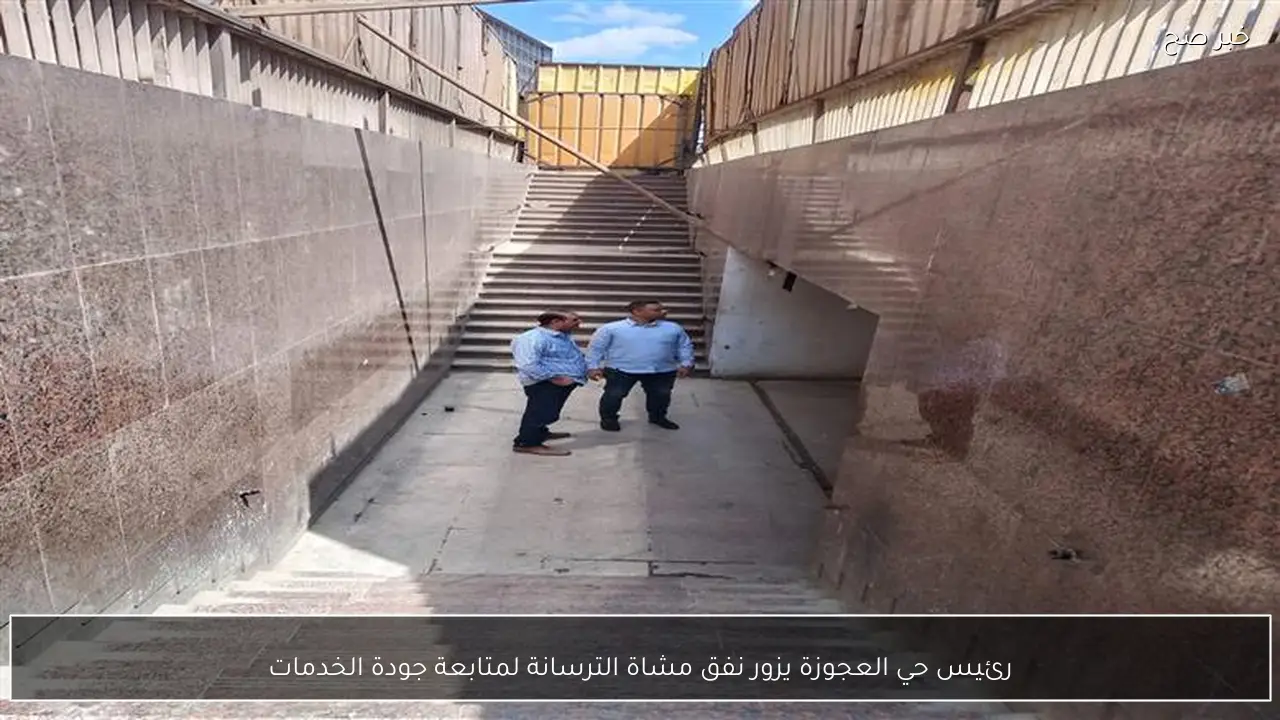 رئيس حي العجوزة يزور نفق مشاة الترسانة لمتابعة جودة الخدمات