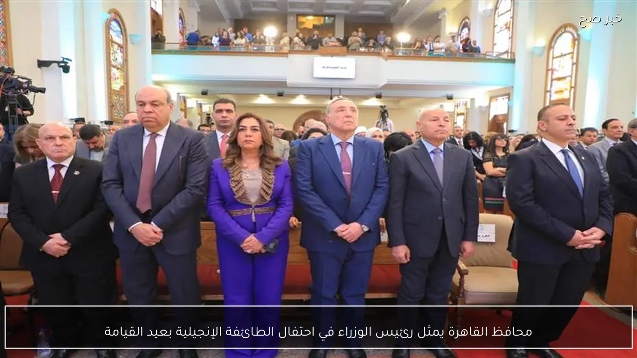 محافظ القاهرة يمثل رئيس الوزراء في احتفال الطائفة الإنجيلية بعيد القيامة