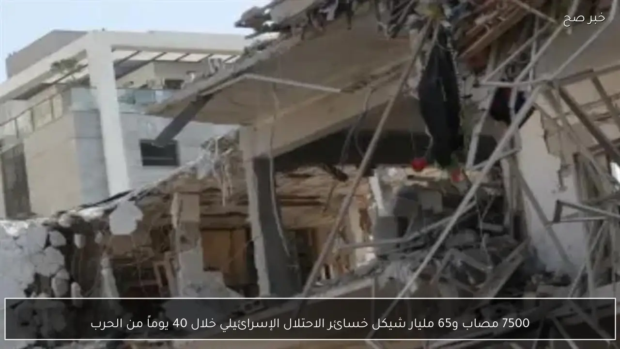 7500 مصاب و65 مليار شيكل خسائر الاحتلال الإسرائيلي خلال 40 يوماً من الحرب