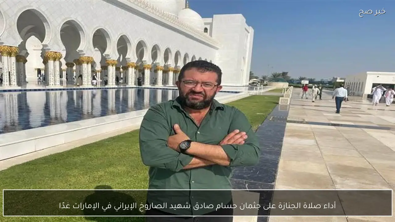 أداء صلاة الجنازة على جثمان حسام صادق شهيد الصاروخ الإيراني في الإمارات غدًا