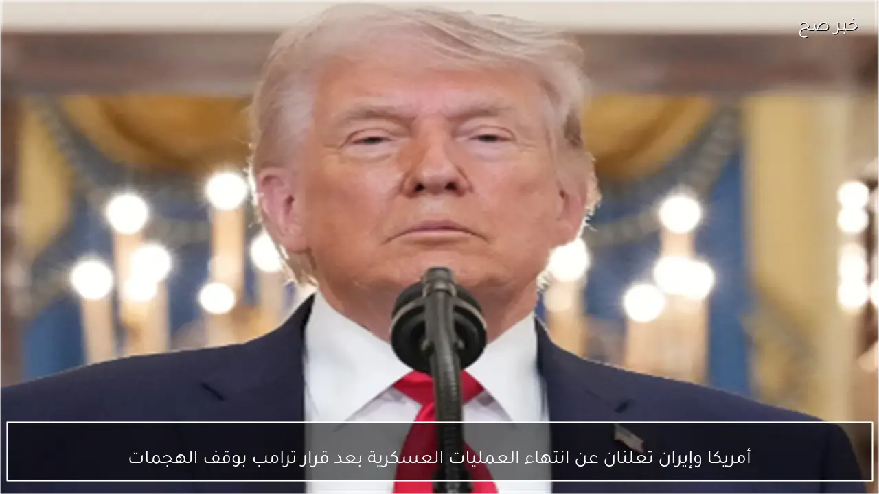 أمريكا وإيران تعلنان عن انتهاء العمليات العسكرية بعد قرار ترامب بوقف الهجمات