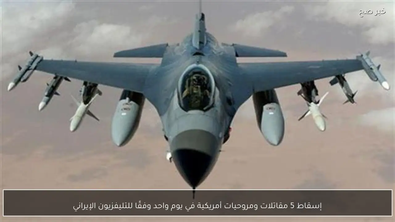 إسقاط 5 مقاتلات ومروحيات أمريكية في يوم واحد وفقًا للتليفزيون الإيراني