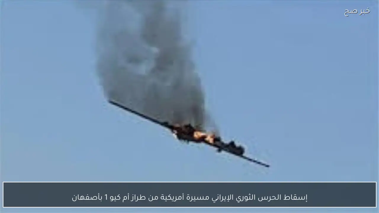 إسقاط الحرس الثوري الإيراني مسيرة أمريكية من طراز أم كيو 1 بأصفهان