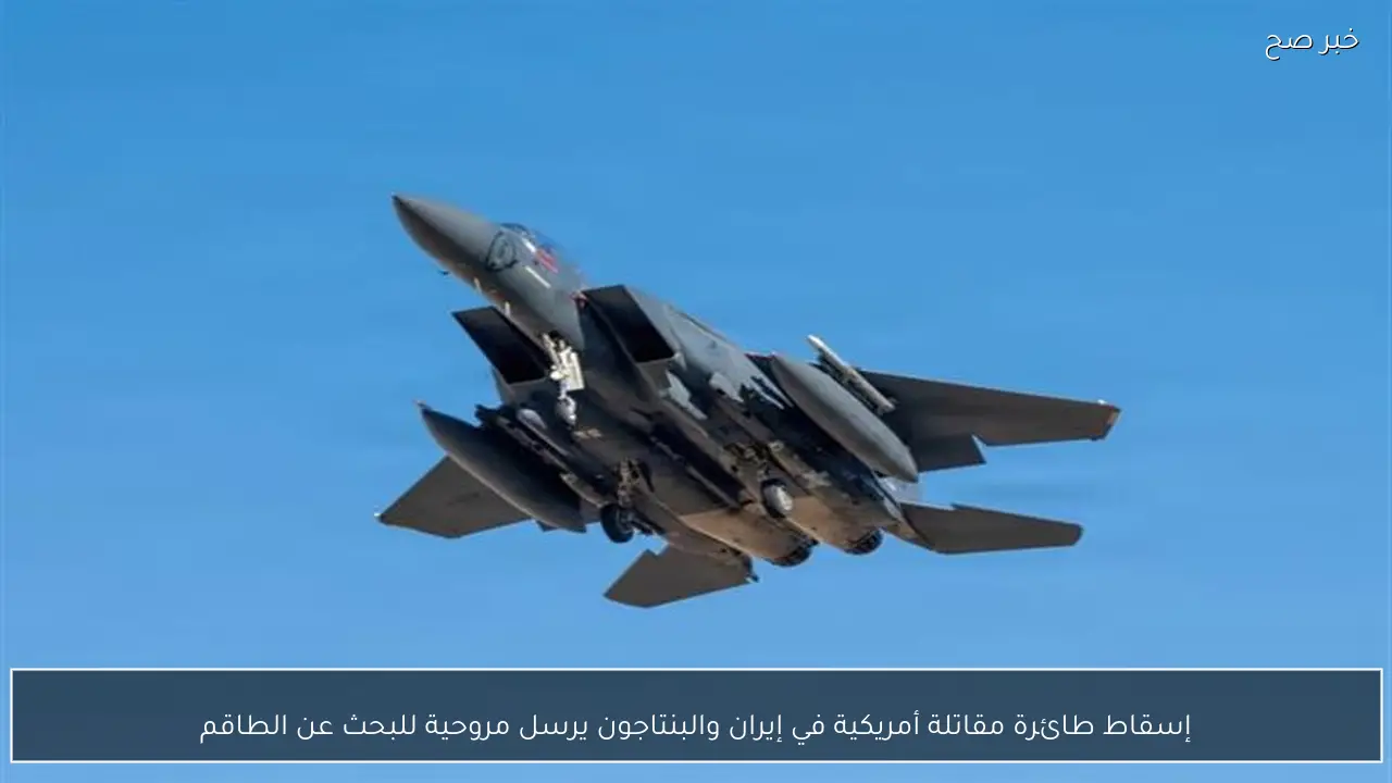 إسقاط طائرة مقاتلة أمريكية في إيران والبنتاجون يرسل مروحية للبحث عن الطاقم