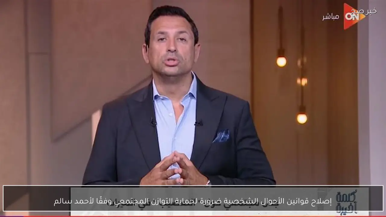 إصلاح قوانين الأحوال الشخصية ضرورة لحماية التوازن المجتمعي وفقًا لأحمد سالم