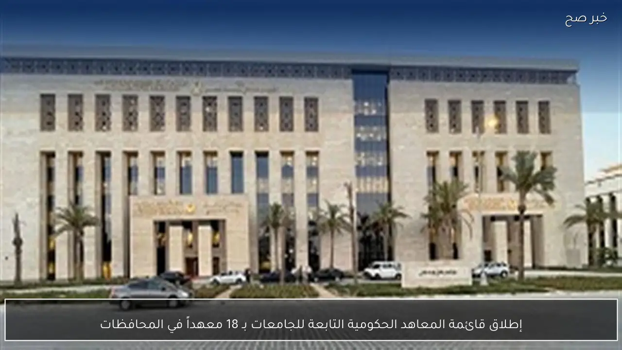 إطلاق قائمة المعاهد الحكومية التابعة للجامعات بـ 18 معهداً في المحافظات